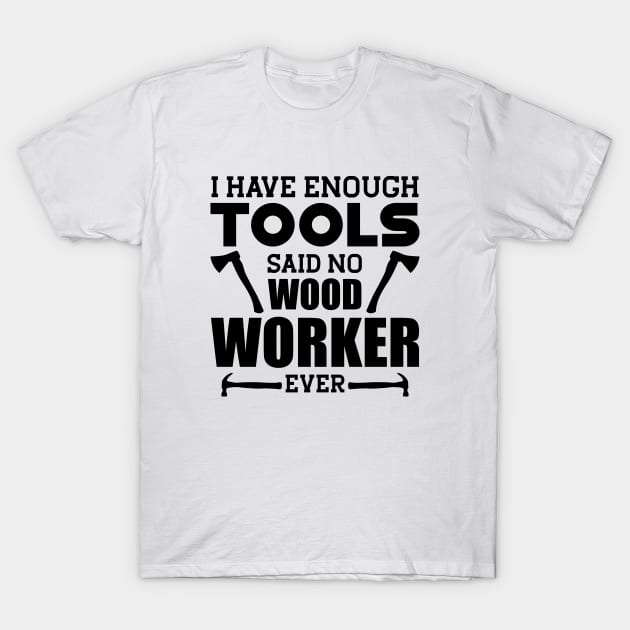 Woodworker - I have enough tools said no wood worker ever T-Shirt by KC Happy Shop